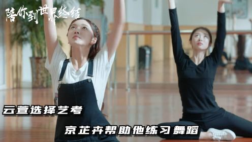 《陪你到世界终结》第18集：云萱选择艺考 京芷卉帮助他练习舞蹈