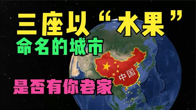 中国三座以水果命名的城市,你知道几个,是不是有你的老家!