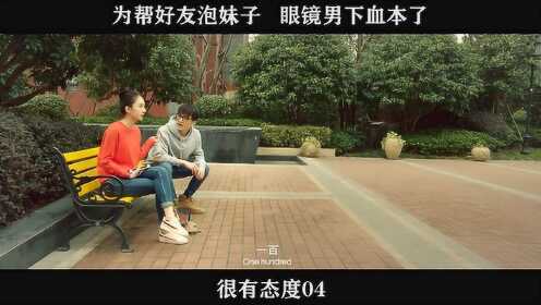 很有态度-04，为帮好友泡妹子   眼镜男下血本了