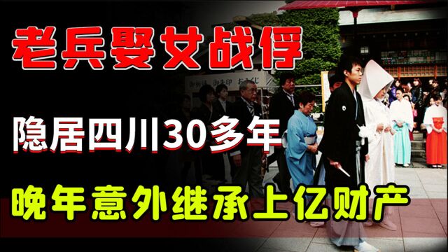 中国老兵曾娶日本女战俘,隐居四川30多年,晚年意外继承上亿财产