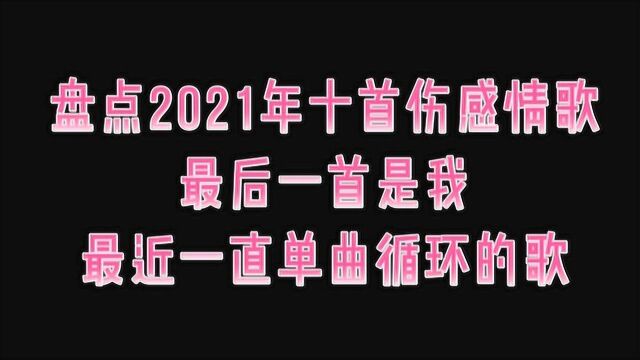 盘点2021年十首最火伤感情歌,最后一首是我最近一直单曲循环的歌