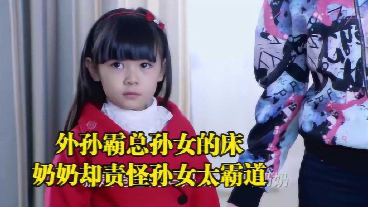 外孙霸占孙女的床，孙女不愿意让，奶奶却指责孙女太霸道！_高清1080P在线观看平台_腾讯视频