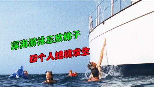真实事件改编，6人深海游泳却忘放梯子，他们该如何绝境求生？