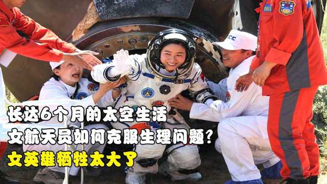 6个月的太空生活,女航天员如何克服生理问题?女英雄牺牲太大了