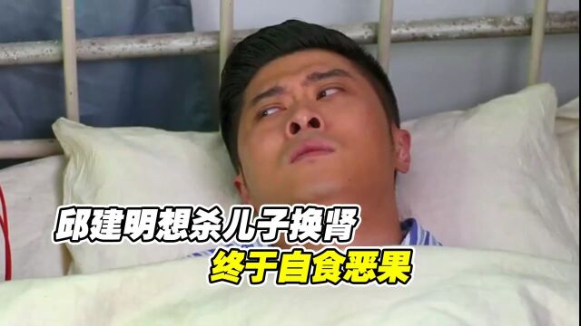 邱建明想杀儿子换肾,终于自食恶果,没了活路