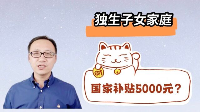 独生子女家庭,国家补贴5000元?!