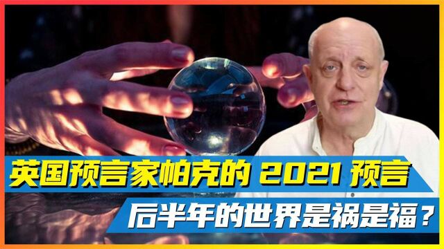 英国预言家帕克:2021的十大预言!后半年的世界,到底是福是祸?