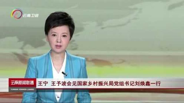 王宁 王予波会见国家乡村振兴局党组书记刘焕鑫一行