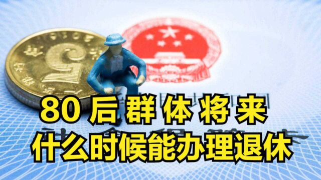 80后群体将来什么时候能办理退休?养老金的待遇如何领取?