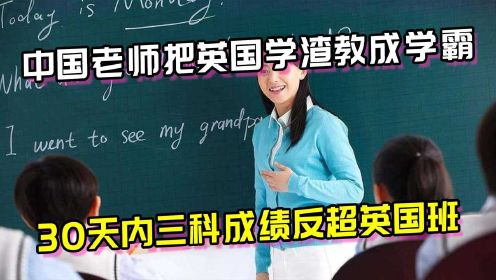 中国老师30天内，将50名英国学渣教成学霸，三科成绩反超英国