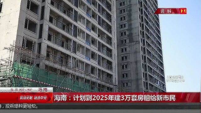 海南:计划到2025年建3万套房租给新市民