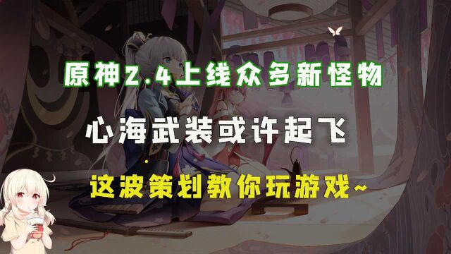 原神2.4上线众多新怪物,心海武装或许起飞,这波策划教你玩游戏~