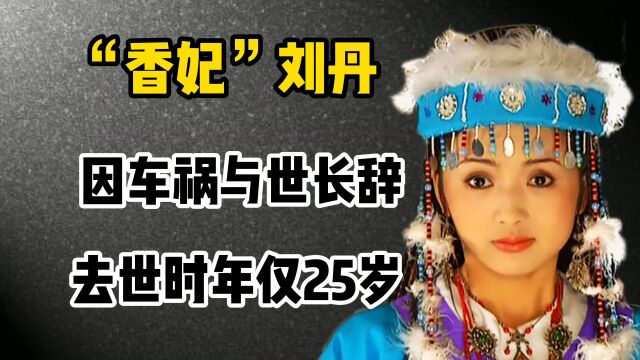 “最美香妃”刘丹:因车祸香消玉殒,去世时年仅25岁