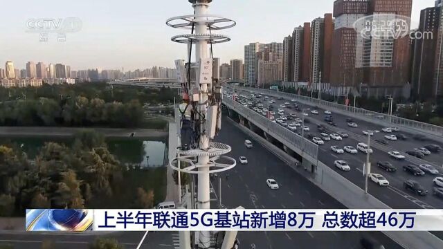 央视:上半年联通5G基站新增8万,总数超46万