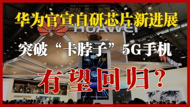 华为官宣好消息,自研芯片传来新进展,5G手机有望回归