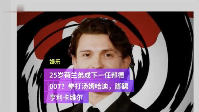 荷兰弟将会是下一任邦德007?拳打汤姆哈迪,脚踢亨利卡维尔