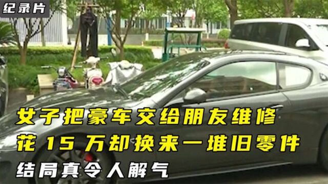 女子把豪车交给朋友维修,花15万却换来一堆旧零件,结局令人解气