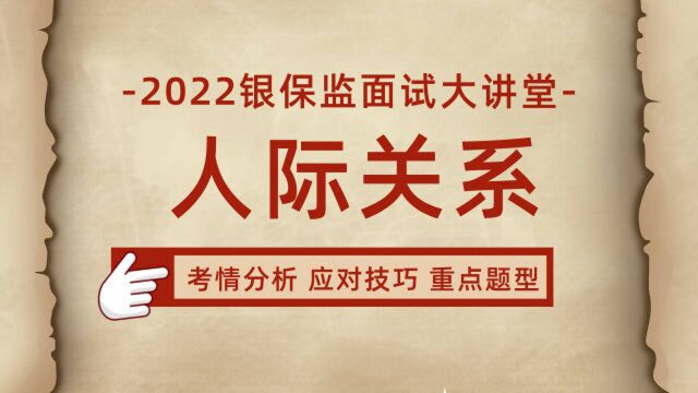 2022银保监面试考情分析,人际关系类题目常见问题剖析,备考技巧