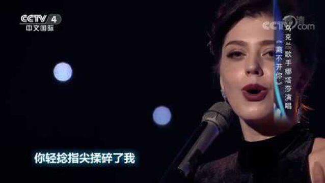 乌克兰歌手演唱歌曲《离不开你》,让人听得如痴如醉