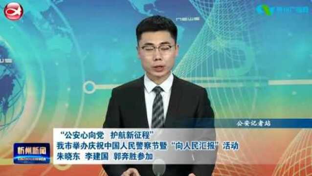 “公安心向党 护航新征程”我市举办庆祝中国人民警察节暨“向人民汇报”活动 朱晓东 李建国 郭奔胜参加