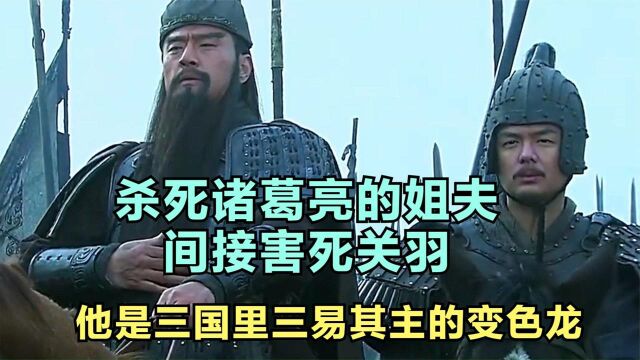 杀死诸葛亮的姐夫,间接害死关羽,他是三国里三易其主的变色龙