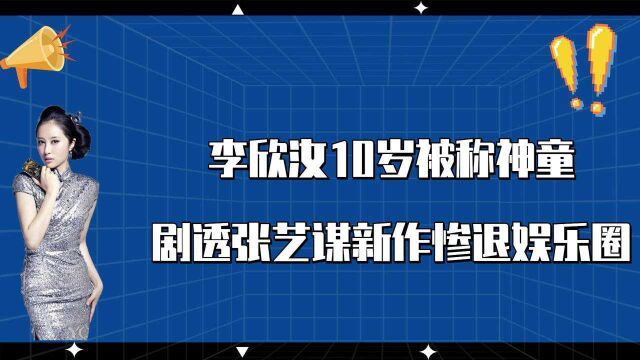 丑女无敌李欣汝,10岁被称神童,因剧透张艺谋新作,惨退娱乐圈