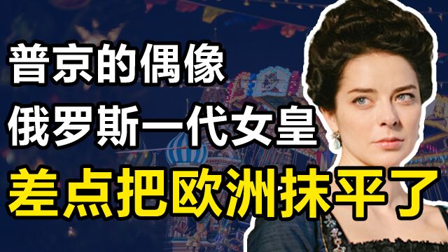 叶卡捷琳娜二世:普京崇拜的偶像,奠定俄罗斯版图,差点统一欧洲