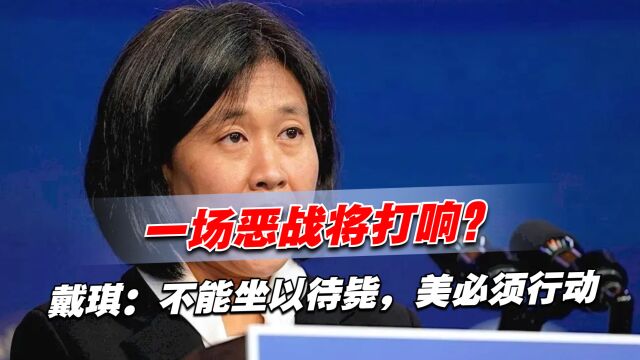 一场恶战将打响?戴琪:不能坐以待毙,美必须行动,中方霸气反击