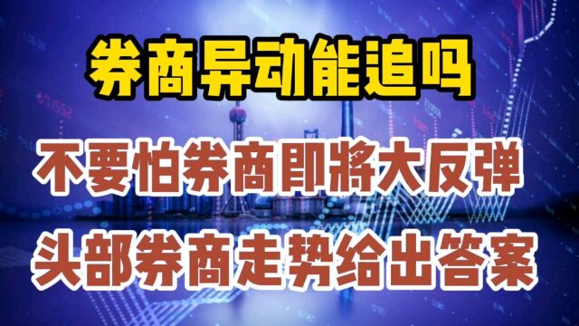 券商异动能追吗,不要怕券商即将大反弹,头部券商走势给出答案