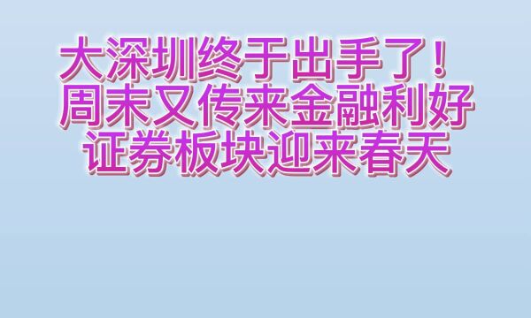 大深圳终于出手了!周末又传来金融利好,证券板块迎来春天