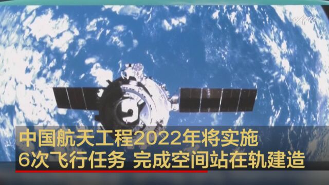 中国航天工程2022年将实施6次飞行任务完成空间站在轨建造