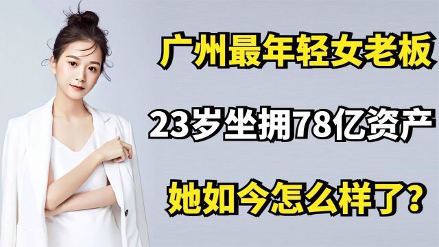 张曼如:广州最年轻女老板,23岁坐拥78亿资产,她如今怎么样了?