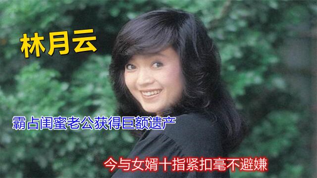 林月云:霸占闺蜜老公获得巨额遗产,今与女婿十指紧扣毫不避嫌