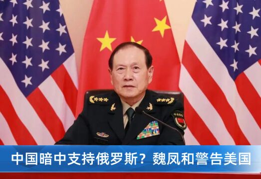 中国暗中支持俄罗斯?中美两国防长通话,中方警告“不要栽赃”