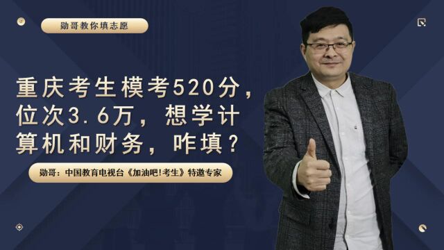 重庆考生模考520分,位次3.6万,想学计算机和财务,怎么选大学?现场实操教会你!