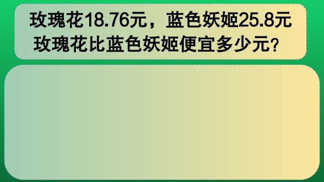 四年级数学:玫瑰花18.76元,妖姬25.8元,玫瑰比妖姬便宜几元?