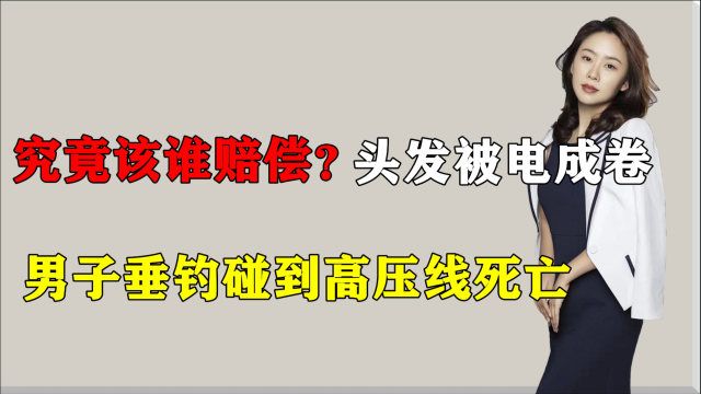 究竟该谁赔偿?四川一男子垂钓碰到高压线死亡,头发都被电成卷