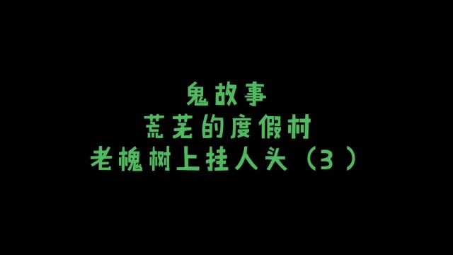 长篇鬼故事荒芜的度假村:老槐树上挂人头(3)