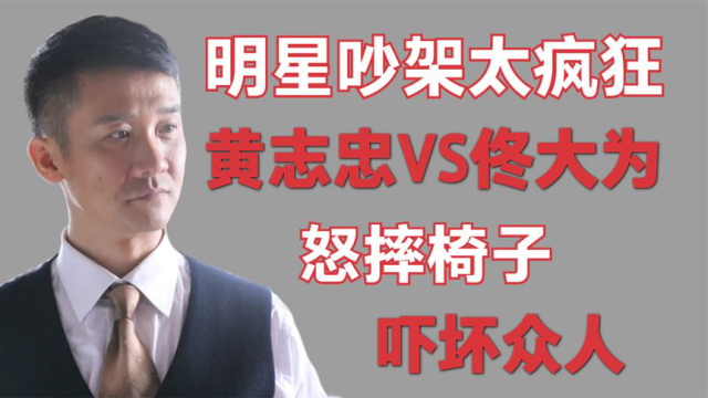 明星吵架太疯狂黄志忠与佟大为激烈争吵,一言不合竟怒摔椅子!