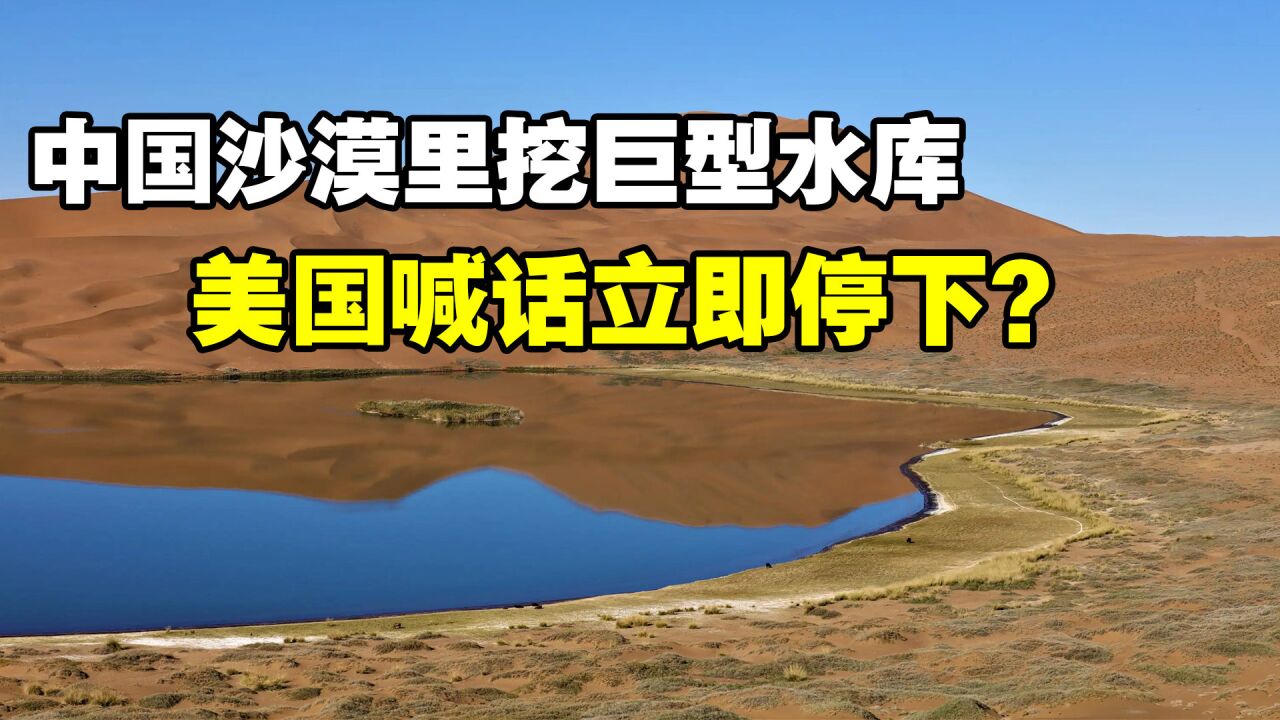 中国绝世工程,在沙漠中挖出巨型水库,美国专家为何急忙叫停?