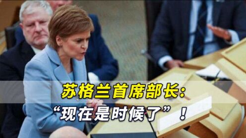 “现在是时候了”！苏格兰首席部长寻求举行第二次“独立公投”