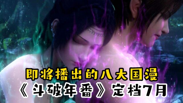 22年新番导视:《斗破年番》定档7月,《一念永恒》《不良人6》紧随其后