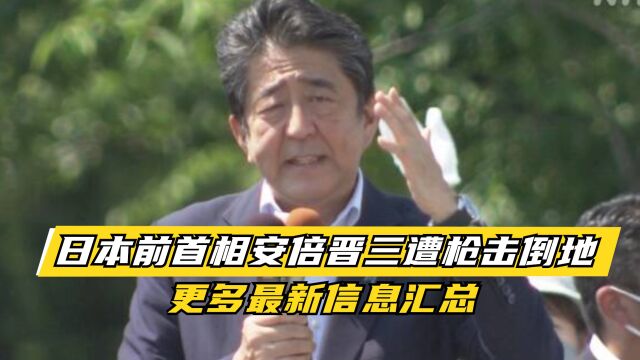 日本前首相安倍晋三遭枪击倒地,更多最新信息汇总