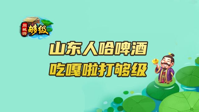 同城游够级:哈啤酒、吃嘎啦、打够级,山东人最爱! 