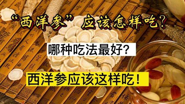 西洋参应该怎样吃?哪种吃法最好?西洋参应该这样吃!