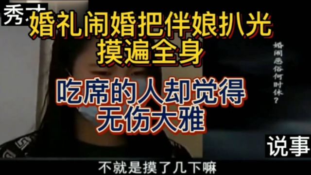 婚礼闹婚,伴娘被扒光摸遍全身,围观众人觉得无伤大雅