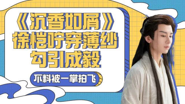 《沉香如屑》徐恺咛穿薄纱勾引成毅,不料被一掌拍飞