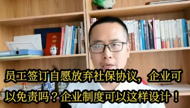 员工签订自愿放弃社保协议,企业可以免责吗?企业制度这样设计.