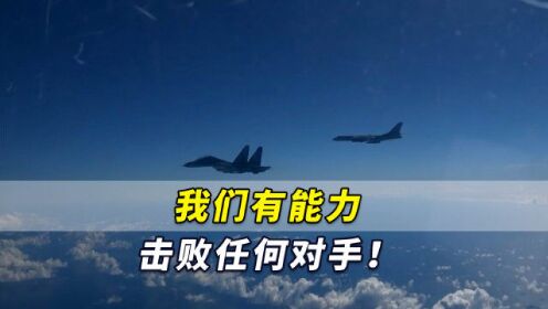解放军发最新演训视频，空军飞行员：我们有能力击败任何对手！