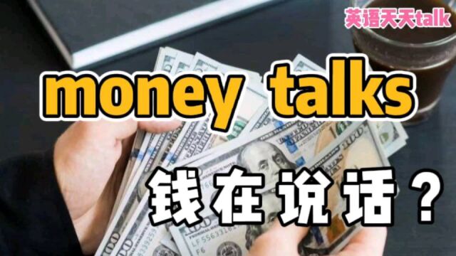 英语 money talks,翻译成“钱说话”,小心老外不乐意